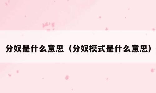分奴是什么意思（分奴模式是什么意思）