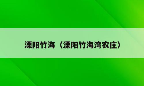 溧阳竹海（溧阳竹海湾农庄）
