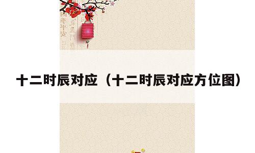 十二时辰对应（十二时辰对应方位图）