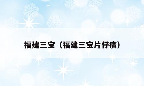 福建三宝（福建三宝片仔癀）