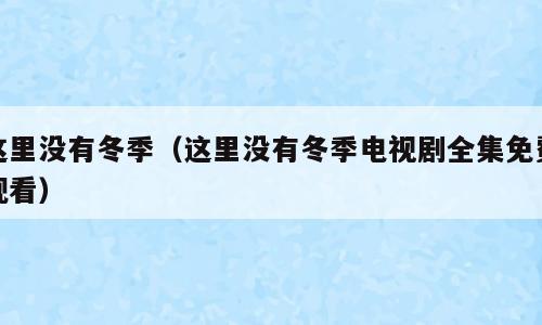 这里没有冬季（这里没有冬季电视剧全集免费观看）