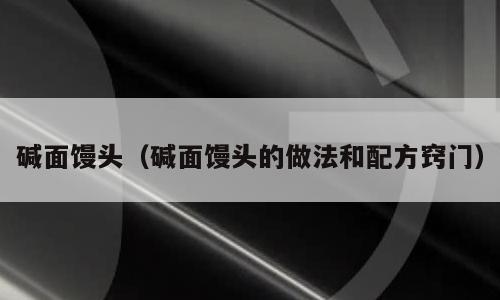碱面馒头（碱面馒头的做法和配方窍门）