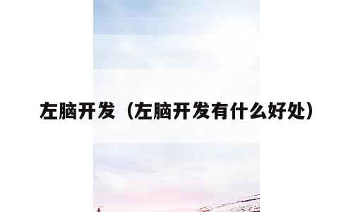 左脑开发（左脑开发有什么好处）
