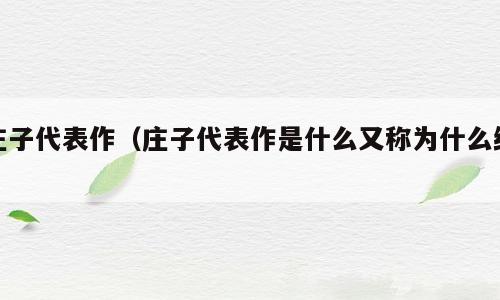庄子代表作（庄子代表作是什么又称为什么经）