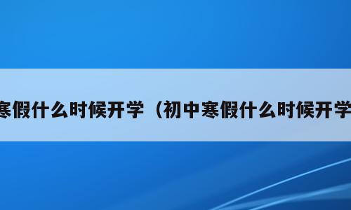 寒假什么时候开学（初中寒假什么时候开学）