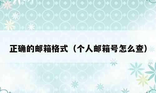 正确的邮箱格式（个人邮箱号怎么查）