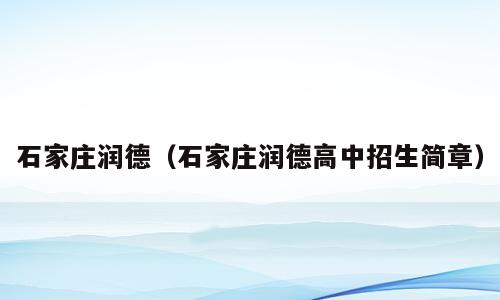 石家庄润德（石家庄润德高中招生简章）