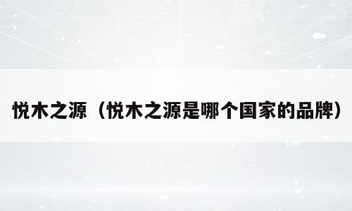 悦木之源（悦木之源是哪个国家的品牌）