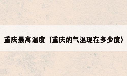 重庆最高温度（重庆的气温现在多少度）