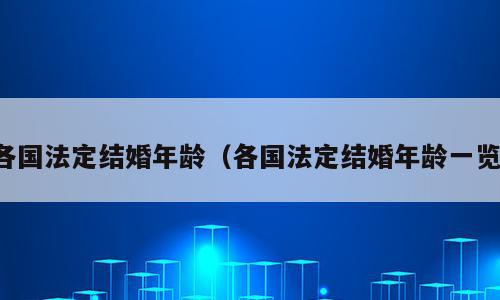 各国法定结婚年龄（各国法定结婚年龄一览）