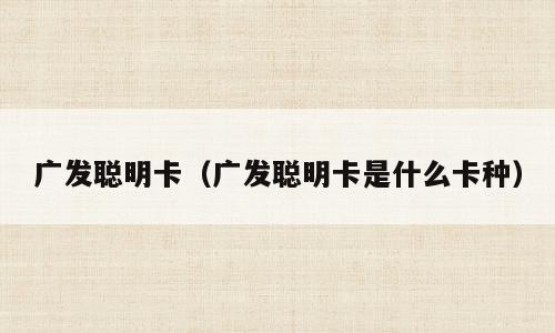 广发聪明卡（广发聪明卡是什么卡种）