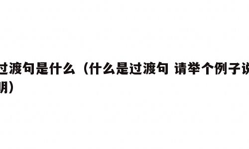 过渡句是什么（什么是过渡句 请举个例子说明）