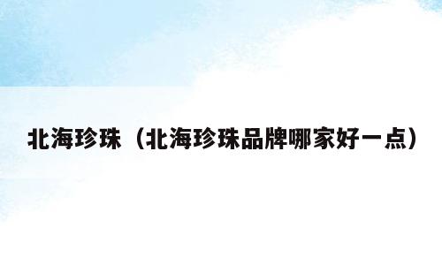 北海珍珠（北海珍珠品牌哪家好一点）