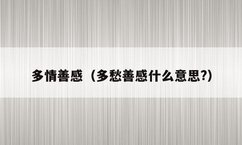 多情善感（多愁善感什么意思?）