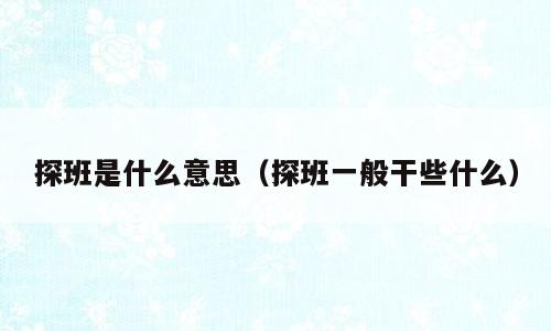 探班是什么意思（探班一般干些什么）