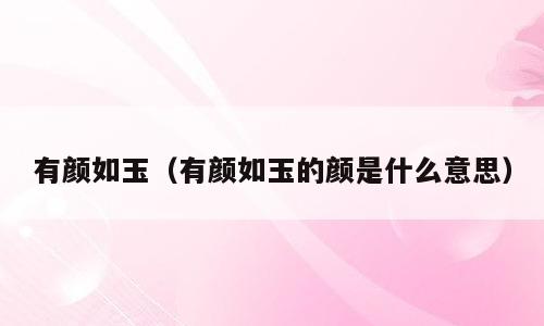 有颜如玉（有颜如玉的颜是什么意思）