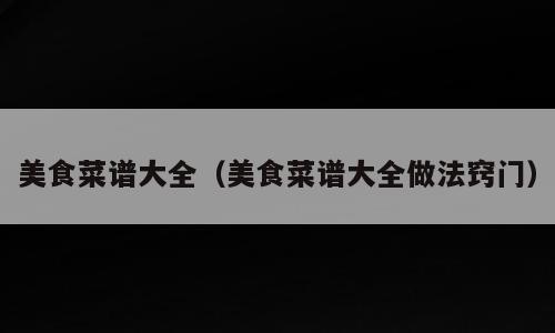 美食菜谱大全（美食菜谱大全做法窍门）