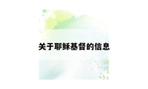 关于耶稣基督的信息