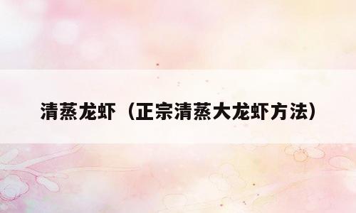 清蒸龙虾（正宗清蒸大龙虾方法）