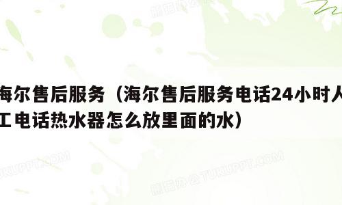 海尔售后服务（海尔售后服务电话24小时人工电话热水器怎么放里面的水）
