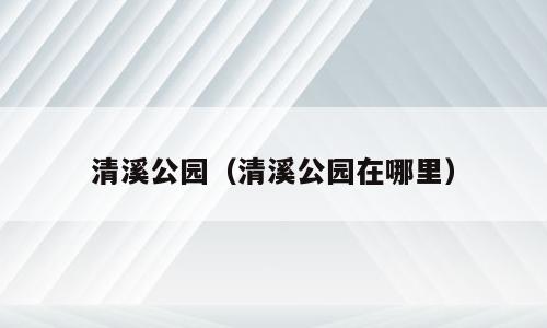 清溪公园（清溪公园在哪里）