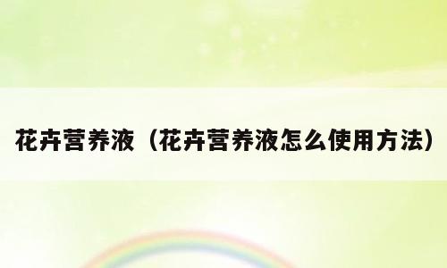 花卉营养液（花卉营养液怎么使用方法）