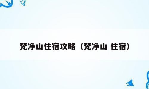 梵净山住宿攻略（梵净山 住宿）