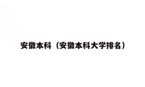 安徽本科（安徽本科大学排名）