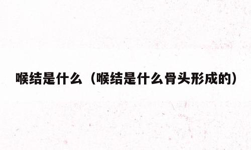喉结是什么（喉结是什么骨头形成的）