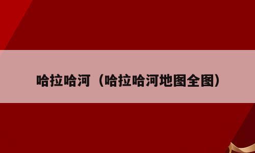 哈拉哈河（哈拉哈河地图全图）
