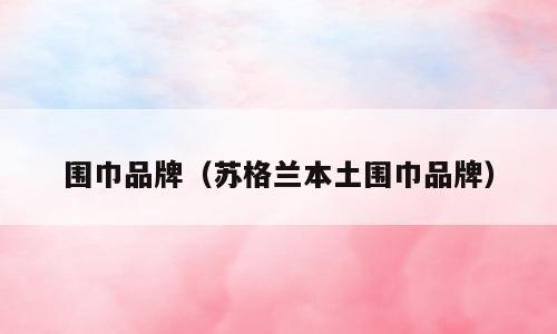 围巾品牌（苏格兰本土围巾品牌）