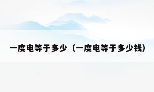 一度电等于多少（一度电等于多少钱）