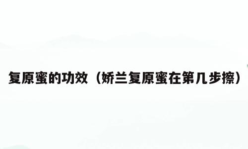 复原蜜的功效（娇兰复原蜜在第几步擦）