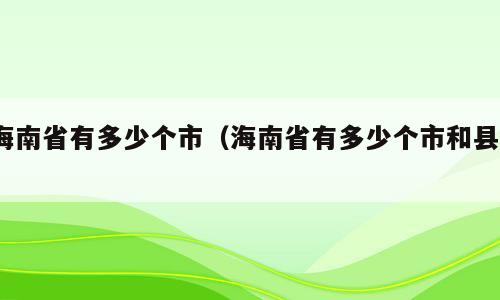 海南省有多少个市（海南省有多少个市和县?）