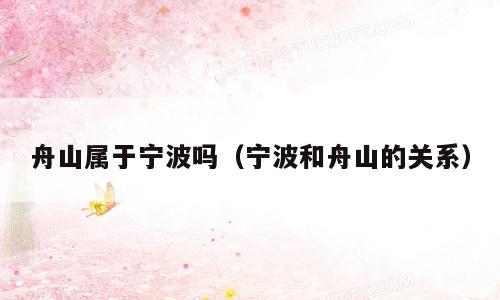 舟山属于宁波吗（宁波和舟山的关系）