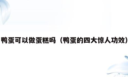 鸭蛋可以做蛋糕吗（鸭蛋的四大惊人功效）