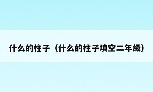 什么的柱子（什么的柱子填空二年级）