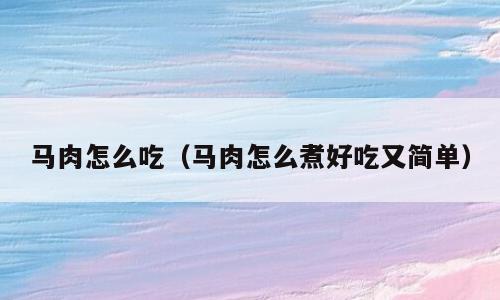 马肉怎么吃（马肉怎么煮好吃又简单）