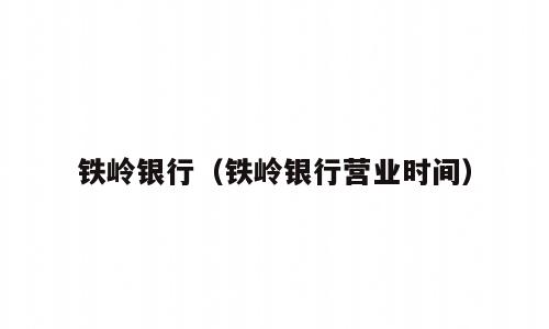 铁岭银行（铁岭银行营业时间）