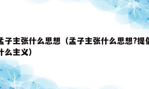 孟子主张什么思想（孟子主张什么思想?提倡什么主义）