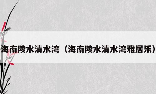 海南陵水清水湾（海南陵水清水湾雅居乐）