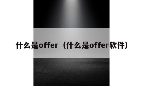 什么是offer（什么是offer软件）