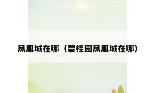 凤凰城在哪（碧桂园凤凰城在哪）