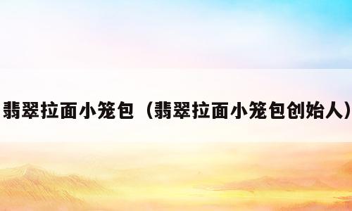 翡翠拉面小笼包（翡翠拉面小笼包创始人）