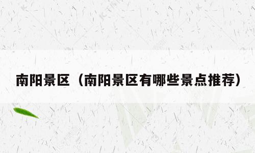 南阳景区（南阳景区有哪些景点推荐）