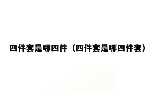 四件套是哪四件（四件套是哪四件套）