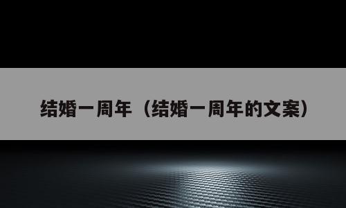 结婚一周年（结婚一周年的文案）