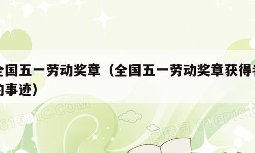 全国五一劳动奖章（全国五一劳动奖章获得者的事迹）