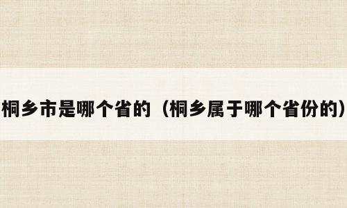 桐乡市是哪个省的（桐乡属于哪个省份的）