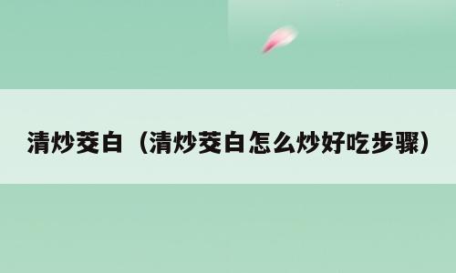 清炒茭白（清炒茭白怎么炒好吃步骤）